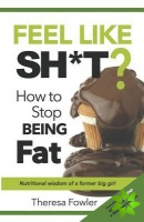 Feel Like Sh*t? How to Stop Being Fat