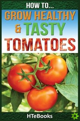 How To Grow Healthy & Tasty Tomatoes