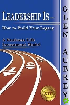 Leadership Is- How to Build Your Legacy