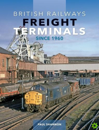 British Railways Freight Terminals Since 1960