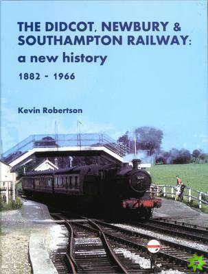 Didcot, Newbury & Southampton Railway: A New History 1882 - 1966