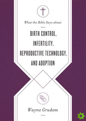 What the Bible Says about Birth Control, Infertility, Reproductive Technology, and Adoption