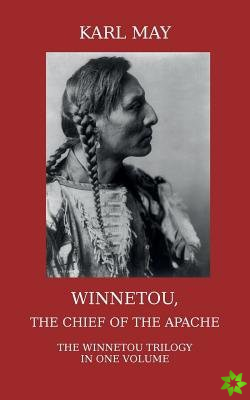 Winnetou, the Chief of the Apache. The Full Winnetou Trilogy in One Volume