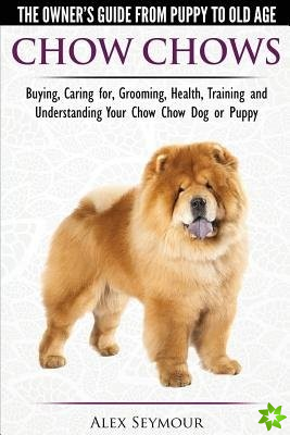 Chow Chows - The Owner's Guide from Puppy to Old Age - Buying, Caring For, Grooming, Health, Training and Understanding Your Chow Chow Dog or Puppy