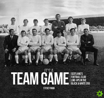 It's A Team Game - Scotland's Football Club Line Ups In The Black & White Era