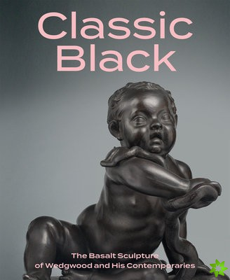 Classic Black: The Basalt Sculpture of Wedgwood and His Contemporaries