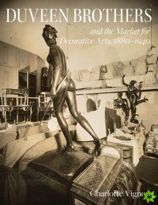 Duveen Brothers and the Market for Decorative Arts, 1880-1940
