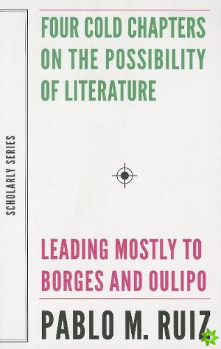 Four Cold Chapters on the Possibility of Literature  (Leading Mostly to Borges and Oulipo)