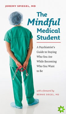 Mindful Medical Student - A Psychiatrist's Guide to Staying Who You Are While Becoming Who You Want to Be