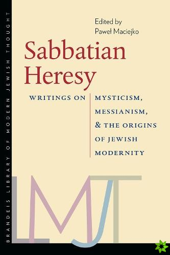 Sabbatian Heresy - Writings on Mysticism, Messianism, and the Origins of Jewish Modernity