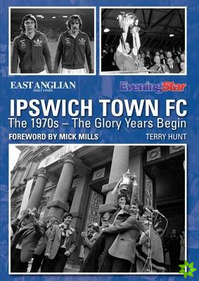 Ipswich Town FC: The 1970s - The Glory Years Begin