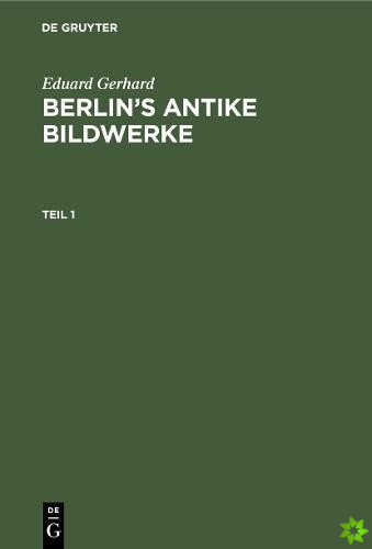 Eduard Gerhard: Berlin's antike Bildwerke. Teil 1