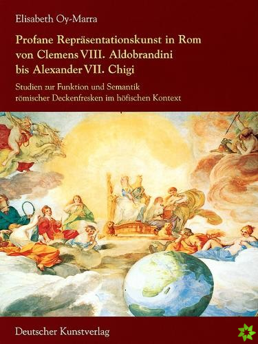 Profane Reprasentationskunst in Rom von Clemens VIII. Aldobrandini bis Alexander VII. Chigi