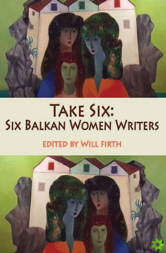 Take Six: Six Balkan Women Writers