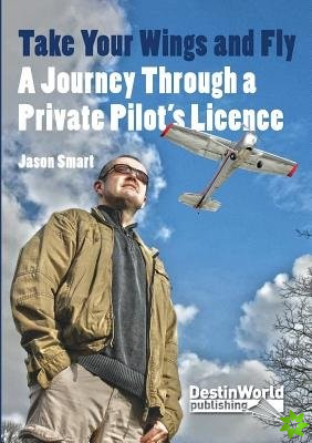 Take Your Wings and Fly - A Journey Through a Private Pilot's Licence