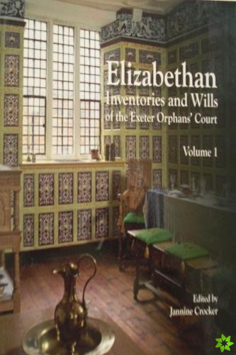Elizabethan Inventories and Wills of the Exeter Orphans Court, Vol. 1