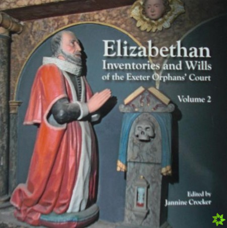 Elizabethan Inventories and Wills of the Exeter Orphans Court, Vol. 2