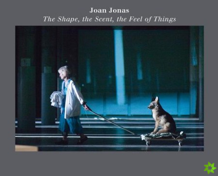 Joan Jonas: The Shape, the Scent, the Feel of Things