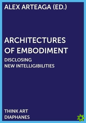 Architectures of Embodiment  Disclosing New Intelligibilities
