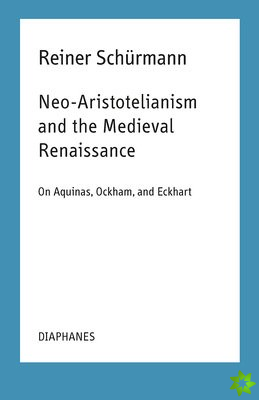 NeoAristotelianism and the Medieval Renaissance  On Aquinas, Ockham, and Eckhart