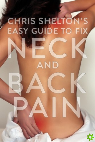 Chris Sheltons Easy Guide to Fixing Neck and Back Pain