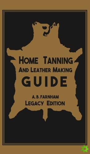 Home Tanning And Leather Making Guide (Legacy Edition)