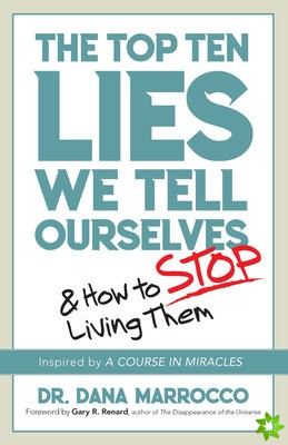 The Top Ten Lies We Tell Ourselves: and How to Stop Living Them