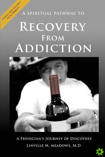 Spiritual Pathway to Recovery from Addiction, A Physician's Journey of Discovery