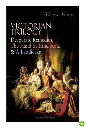 Victorian Trilogy: Desperate Remedies, the Hand of Ethelberta & a Laodicean (Illustrated Edition)