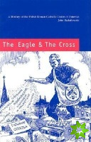 Eagle and the Cross  A Histroy of the Polish Roman Catholic Union of America 18732000