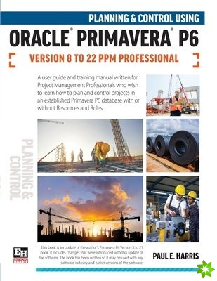 Planning and Control Using Oracle Primavera P6 Versions 8 to 22 PPM Professional