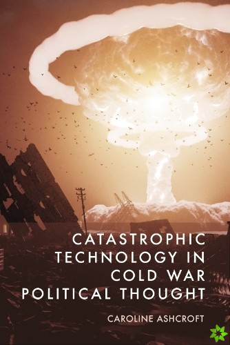Catastrophic Technology in Cold War Political Thought