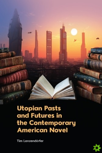 Utopian Pasts and Futures in the Contemporary American Novel