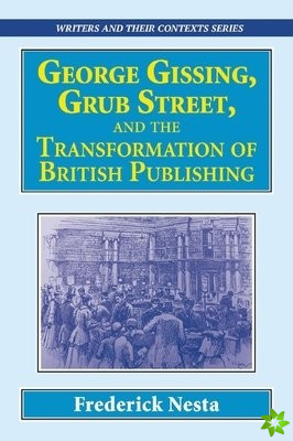George Gissing, Grub Street,   and The Transformation of British Publishing