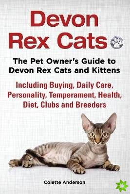 Devon Rex Cats The Pet Owner's Guide to Devon Rex Cats and Kittens Including Buying, Daily Care, Personality, Temperament, Health, Diet, Clubs and Bre