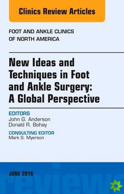 New Ideas and Techniques in Foot and Ankle Surgery: A Global Perspective, An Issue of Foot and Ankle Clinics of North America