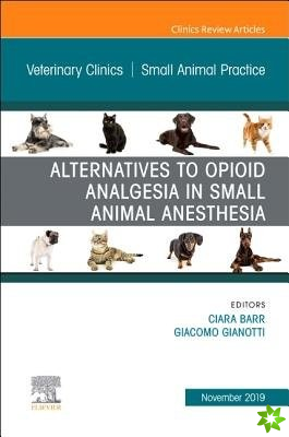 Alternatives to Opioid Analgesia in Small Animal Anesthesia, An Issue of Veterinary Clinics of North America: Small Animal Practice