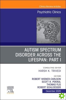 AUTISM SPECTRUM DISORDER ACROSS THE LIFESPAN Part I, An Issue of Psychiatric Clinics of North America