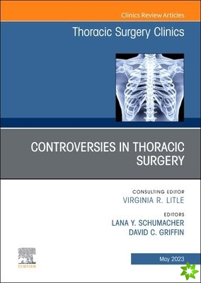 Controversies in Thoracic Surgery, An Issue of Thoracic Surgery Clinics
