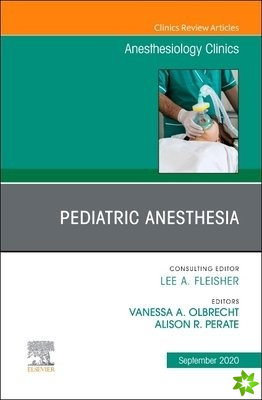 Pediatric Anesthesia, An Issue of Anesthesiology Clinics