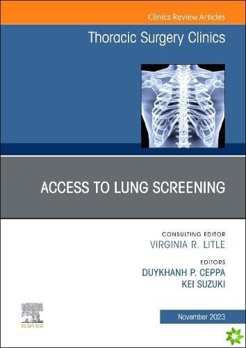 Lung Screening: Updates and Access, An Issue of Thoracic Surgery Clinics