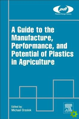 Guide to the Manufacture, Performance, and Potential of Plastics in Agriculture