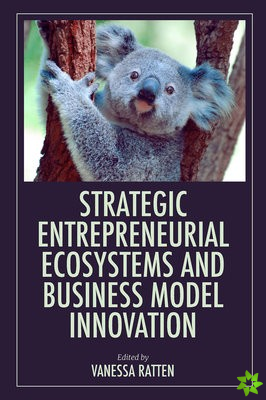 Strategic Entrepreneurial Ecosystems and Business Model Innovation