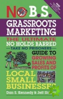 No B.S. Grassroots Marketing: Ultimate No Holds Barred Take No Prisoners Guide to Growing Sales and Profits of Local Small Businesses