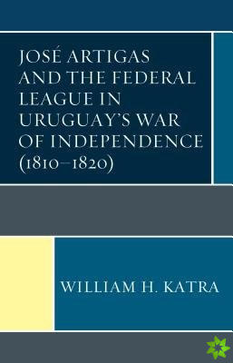 Jose Artigas and the Federal League in Uruguays War of Independence (18101820)