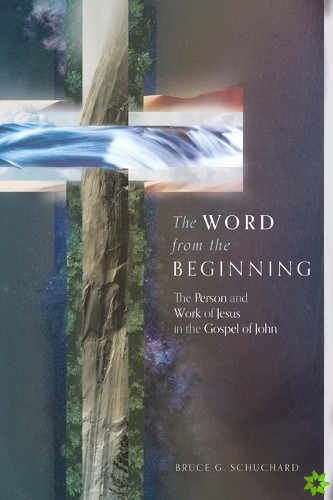 Word from the Beginning  The Person and Work of Jesus in the Gospel of John