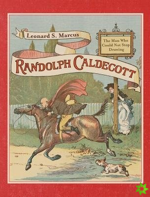 Randolph Caldecott: The Man Who Could Not Stop Drawing