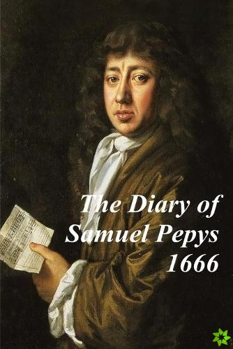 Diary of Samuel Pepys -1666 - Covering The Great Plague, The Four Days' Battle and the Great Fire of London. Experience history' through Samuel Pepy