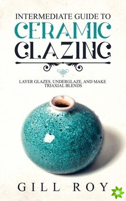 Intermediate Guide to Ceramic Glazing