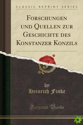 Forschungen Und Quellen Zur Geschichte Des Konstanzer Konzils (Classic Reprint)